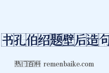 书孔伯绍题壁后造句是什么意思的图片